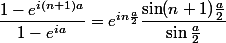 \dfrac{1-e^{ i(n+1)a}}{1-e^{ia}}=e^{i n \frac{a}{2}} \dfrac{ \sin (n+1)\frac{a}{2}}{\sin \frac{a}{2}} 